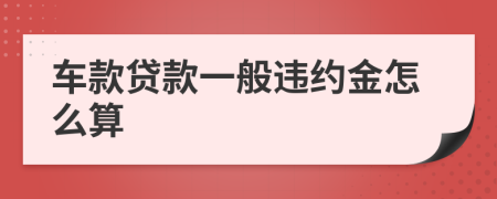 车款贷款一般违约金怎么算
