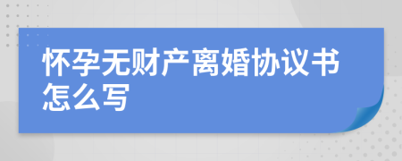 怀孕无财产离婚协议书怎么写