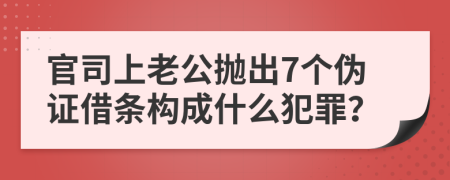 官司上老公抛出7个伪证借条构成什么犯罪？