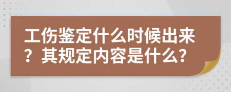 工伤鉴定什么时候出来？其规定内容是什么？