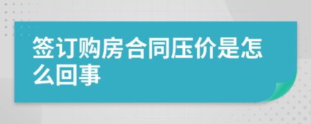 签订购房合同压价是怎么回事