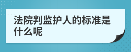 法院判监护人的标准是什么呢