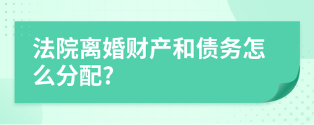 法院离婚财产和债务怎么分配?