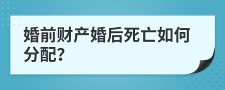 婚前财产婚后死亡如何分配？