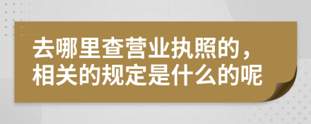 去哪里查营业执照的，相关的规定是什么的呢