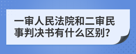 一审人民法院和二审民事判决书有什么区别？