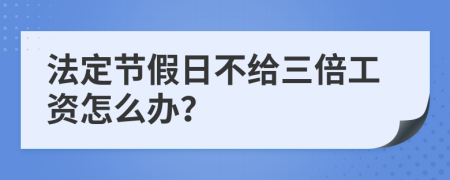 法定节假日不给三倍工资怎么办？