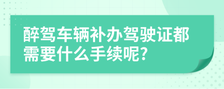 醉驾车辆补办驾驶证都需要什么手续呢?