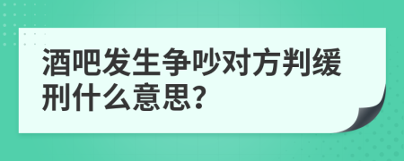 酒吧发生争吵对方判缓刑什么意思？