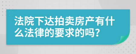 法院下达拍卖房产有什么法律的要求的吗？