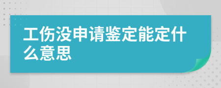 工伤没申请鉴定能定什么意思