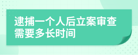 逮捕一个人后立案审查需要多长时间