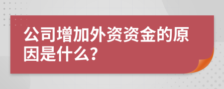 公司增加外资资金的原因是什么？