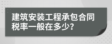 建筑安装工程承包合同税率一般在多少？