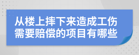 从楼上摔下来造成工伤需要赔偿的项目有哪些