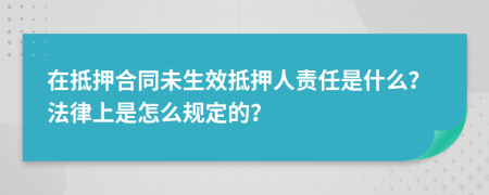 在抵押合同未生效抵押人责任是什么？法律上是怎么规定的？