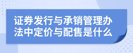 证券发行与承销管理办法中定价与配售是什么