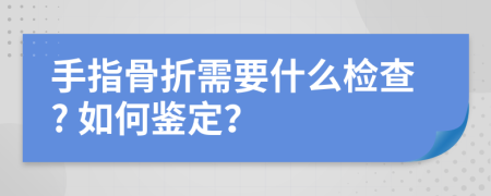 手指骨折需要什么检查? 如何鉴定？