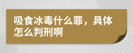 吸食冰毒什么罪，具体怎么判刑啊