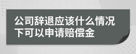 公司辞退应该什么情况下可以申请赔偿金