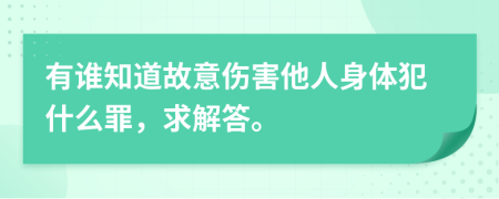 有谁知道故意伤害他人身体犯什么罪，求解答。