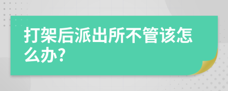 打架后派出所不管该怎么办?