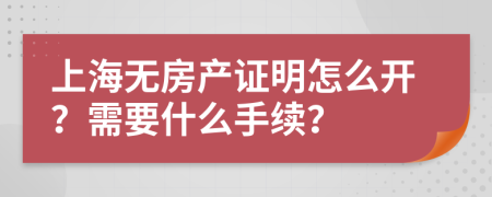 上海无房产证明怎么开？需要什么手续？