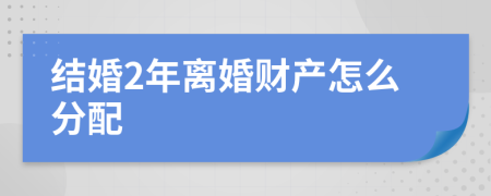 结婚2年离婚财产怎么分配