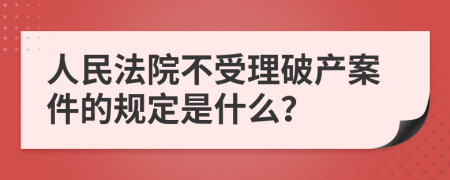 人民法院不受理破产案件的规定是什么？