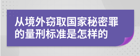 从境外窃取国家秘密罪的量刑标准是怎样的