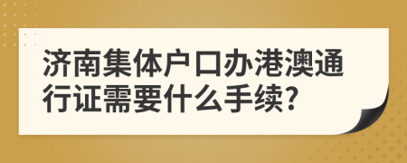 济南集体户口办港澳通行证需要什么手续?