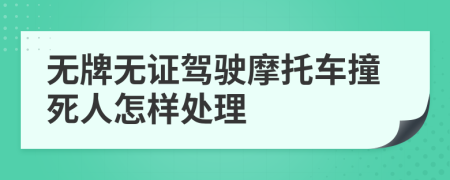 无牌无证驾驶摩托车撞死人怎样处理