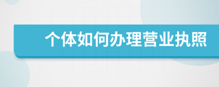 个体如何办理营业执照