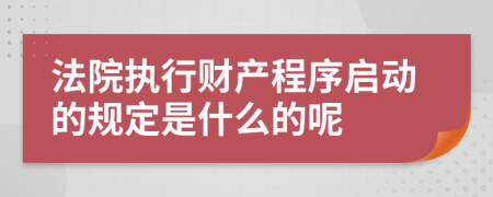 法院执行财产程序启动的规定是什么的呢