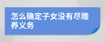 怎么确定子女没有尽赡养义务