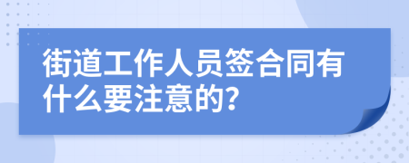 街道工作人员签合同有什么要注意的？