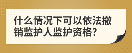 什么情况下可以依法撤销监护人监护资格?