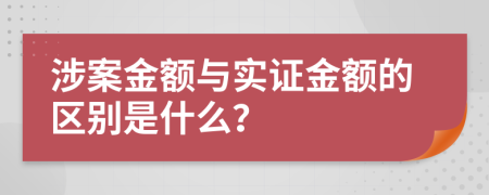 涉案金额与实证金额的区别是什么？