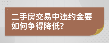 二手房交易中违约金要如何争得降低？