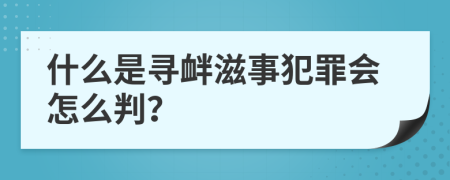 什么是寻衅滋事犯罪会怎么判？