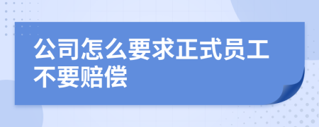 公司怎么要求正式员工不要赔偿