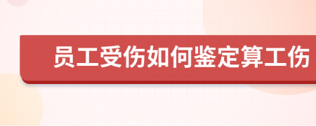 员工受伤如何鉴定算工伤
