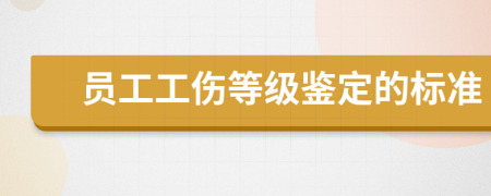 员工工伤等级鉴定的标准