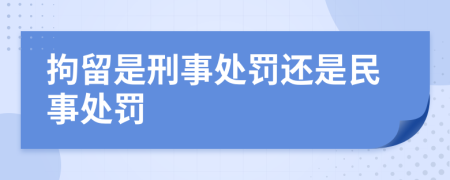 拘留是刑事处罚还是民事处罚