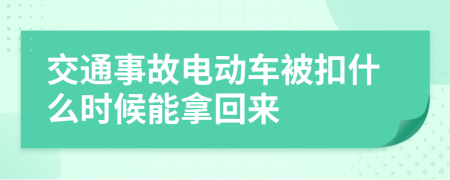 交通事故电动车被扣什么时候能拿回来