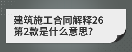 建筑施工合同解释26第2款是什么意思?