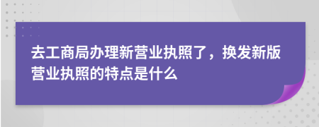 去工商局办理新营业执照了，换发新版营业执照的特点是什么