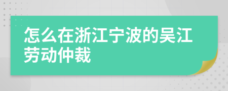 怎么在浙江宁波的吴江劳动仲裁