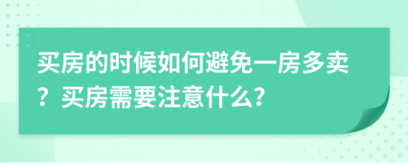 买房的时候如何避免一房多卖？买房需要注意什么？