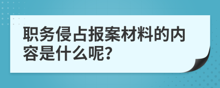 职务侵占报案材料的内容是什么呢？